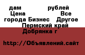 дам 30 000 000 рублей › Цена ­ 17 000 000 - Все города Бизнес » Другое   . Пермский край,Добрянка г.